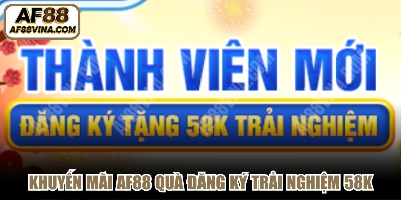 Khuyến mãi AF88 quà đăng ký trải nghiệm 58K