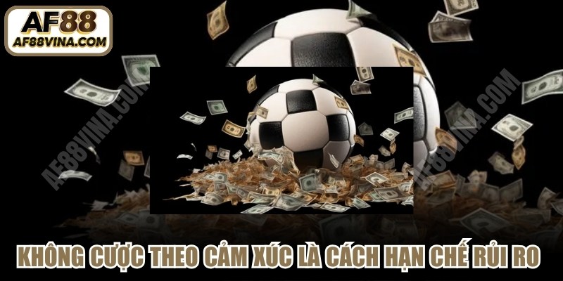 Không đặt cược theo cảm xúc là cách hạn chế rủi ro khi cá cược